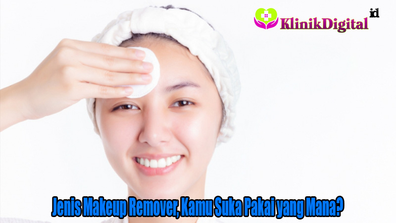 Jenis Makeup Remover, Kamu Suka Pakai yang Mana